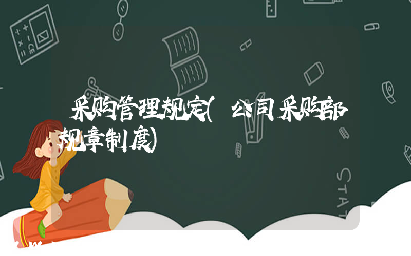 采购管理规定(公司采购部规章制度)