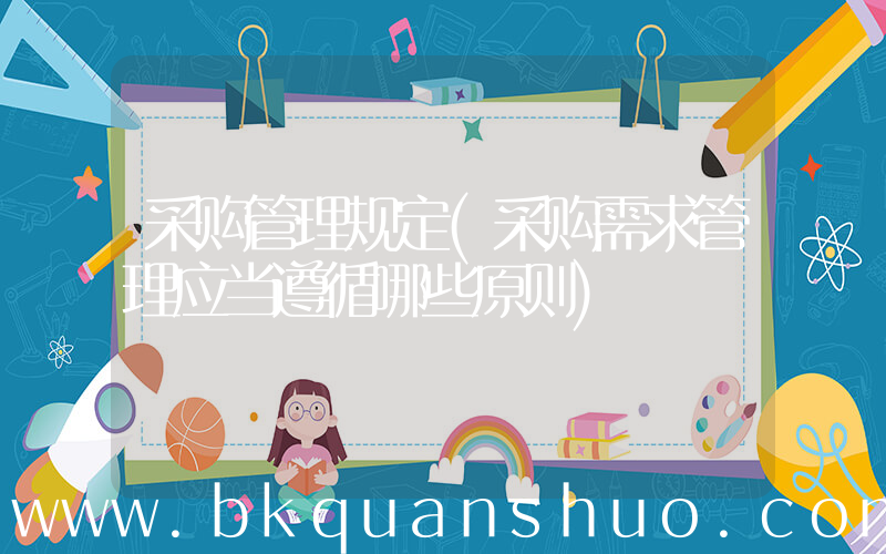 采购管理规定(采购需求管理应当遵循哪些原则)