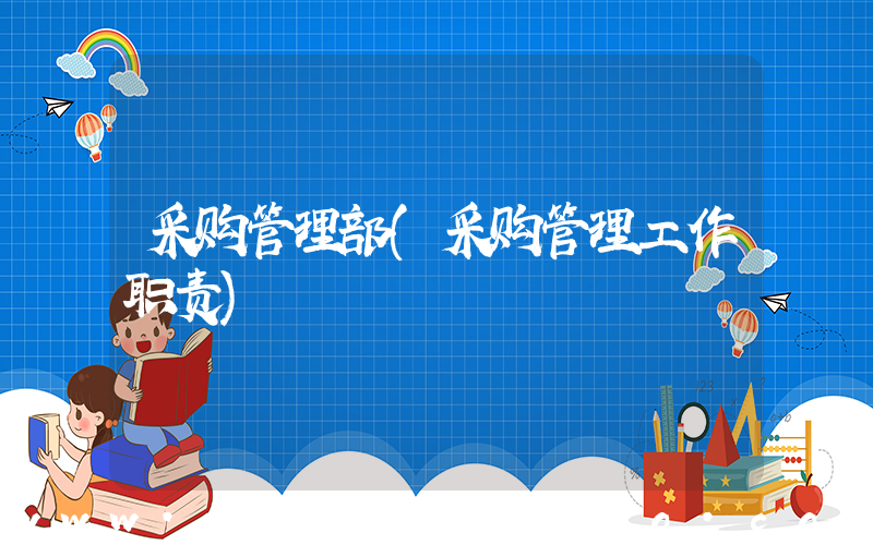 采购管理部(采购管理工作职责)