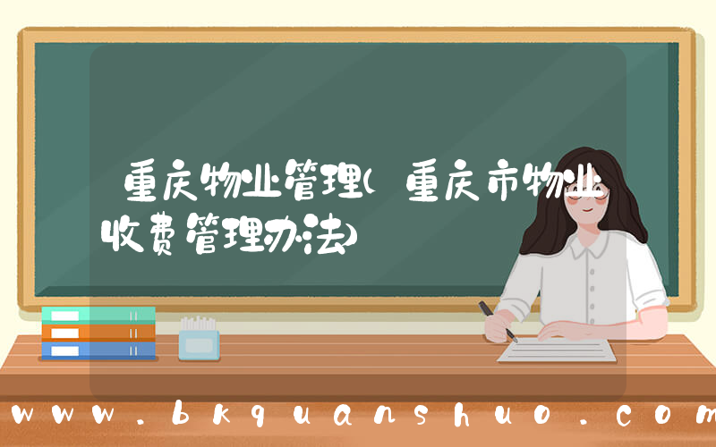 重庆物业管理(重庆市物业收费管理办法)