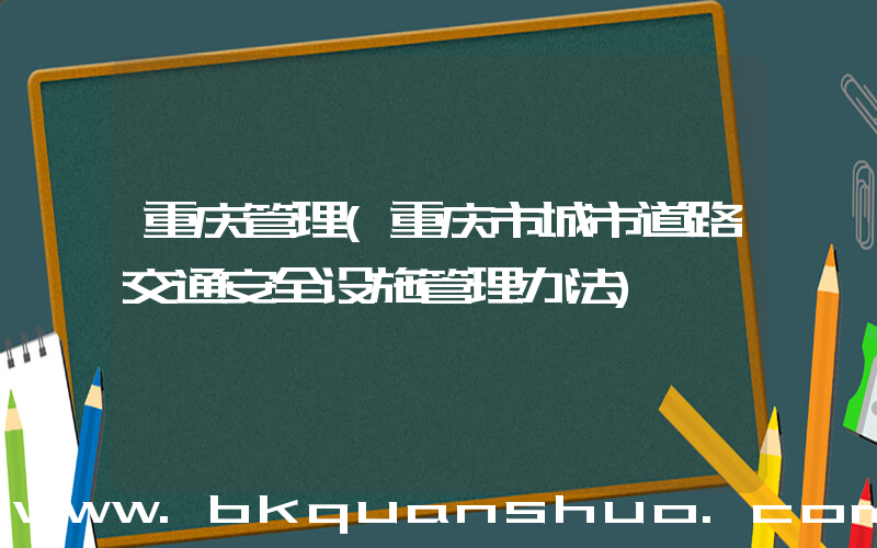 重庆管理(重庆市城市道路交通安全设施管理办法)