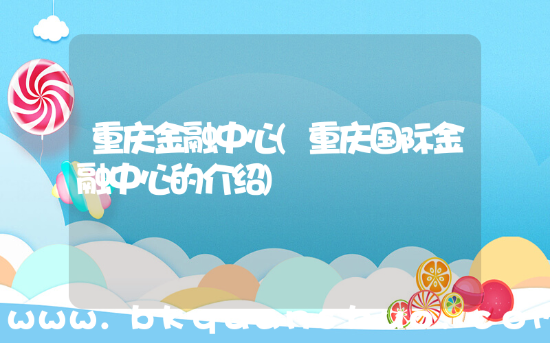 重庆金融中心(重庆国际金融中心的介绍)