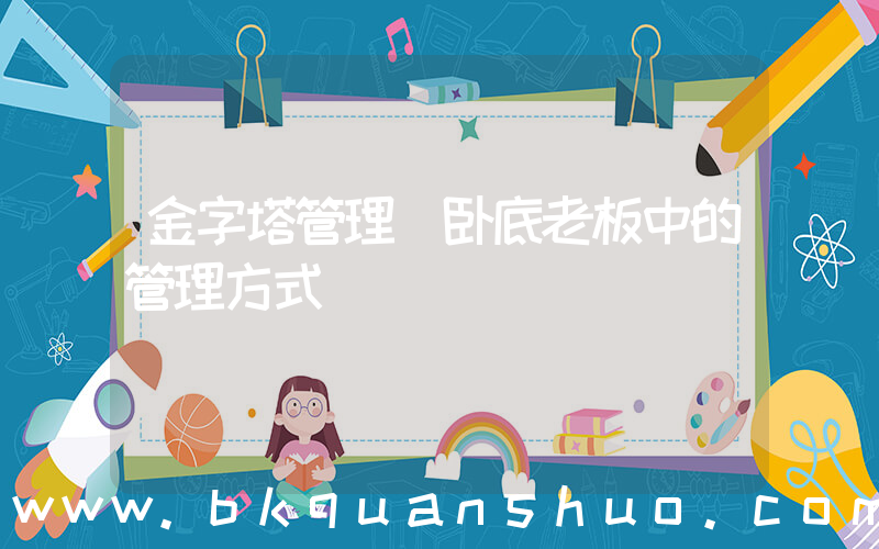 金字塔管理(卧底老板中的管理方式)