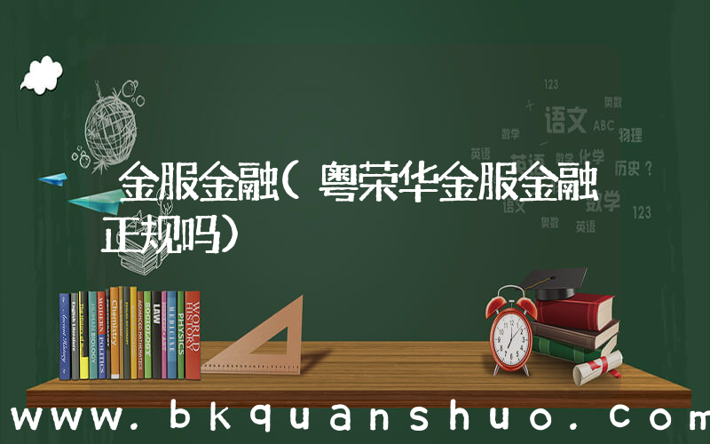 金服金融(粤荣华金服金融正规吗)