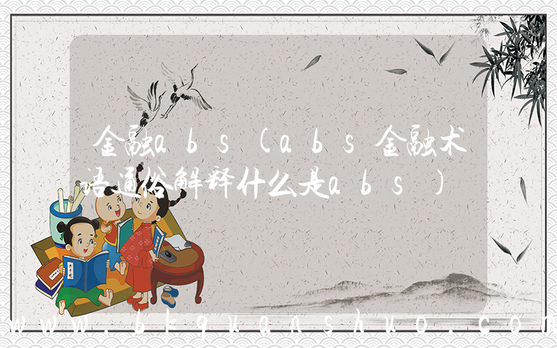 金融abs(abs金融术语通俗解释什么是abs)