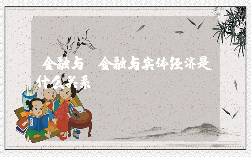 金融与(金融与实体经济是什么关系？)