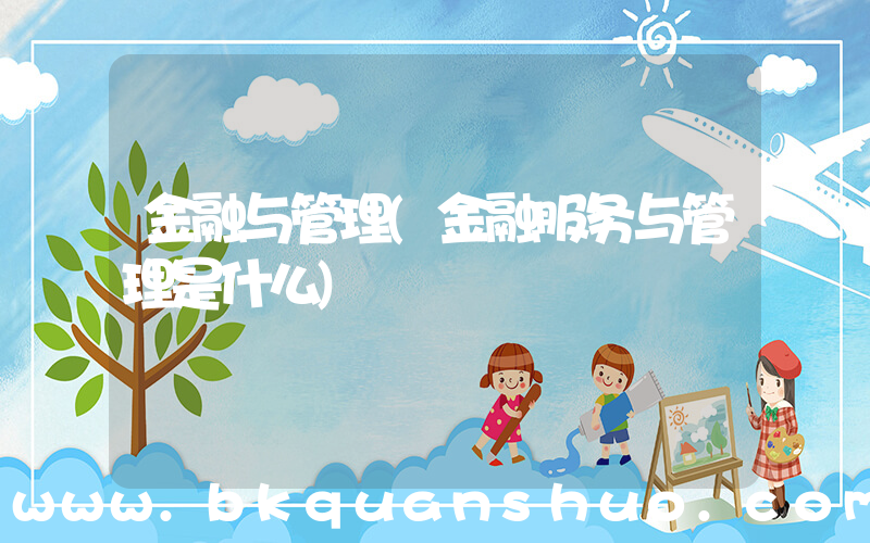 金融与管理(金融服务与管理是什么)