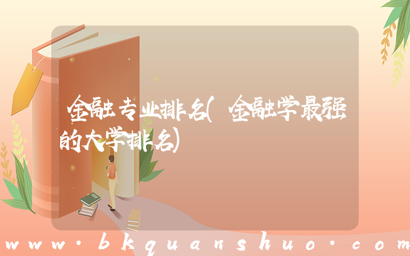 金融专业排名(金融学最强的大学排名)