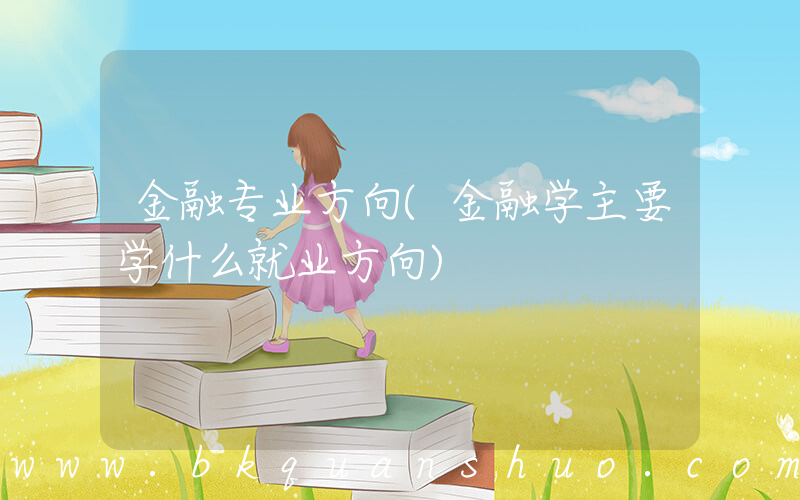 金融专业方向(金融学主要学什么就业方向)