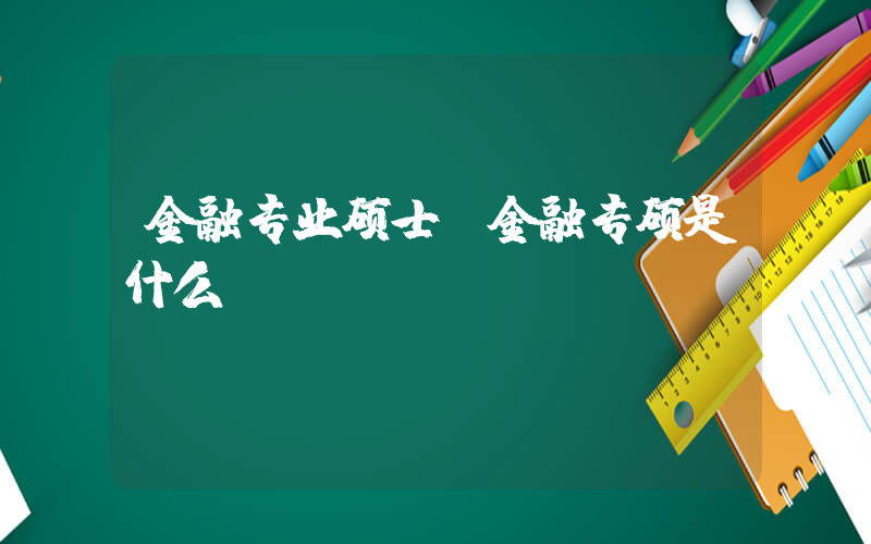 金融专业硕士(金融专硕是什么)
