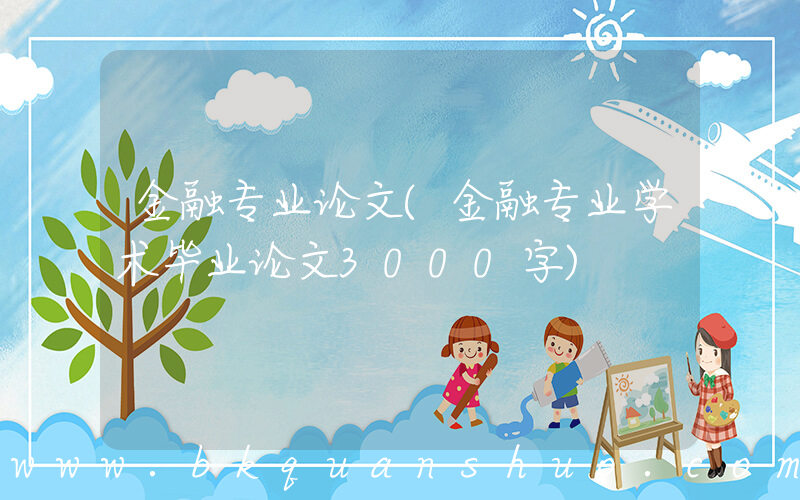 金融专业论文(金融专业学术毕业论文3000字)