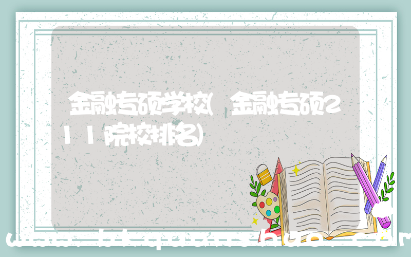 金融专硕学校(金融专硕211院校排名)