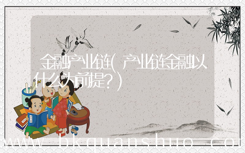 金融产业链(产业链金融以什么为前提？)