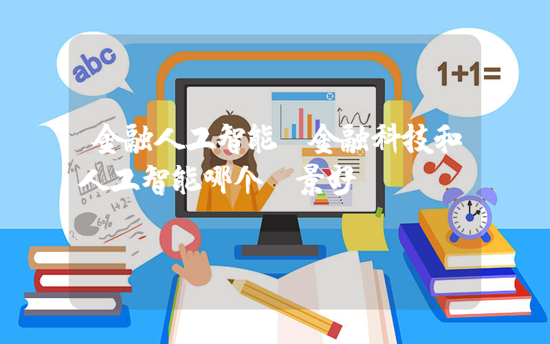 金融人工智能(金融科技和人工智能哪个前景好)