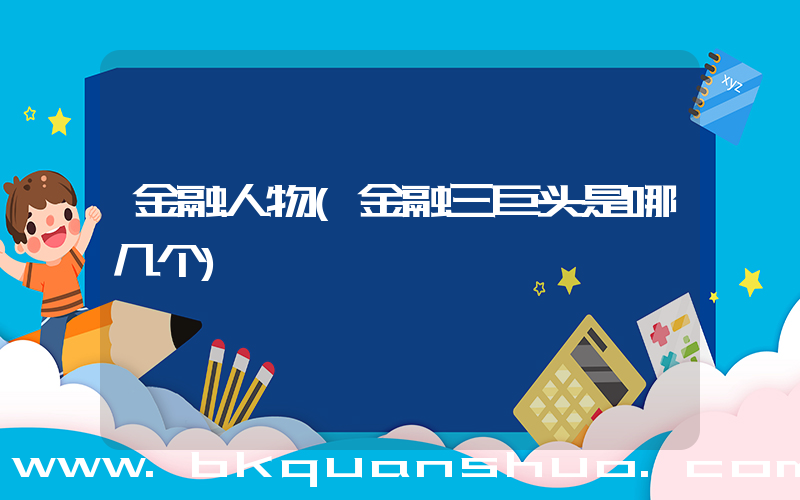 金融人物(金融三巨头是哪几个)