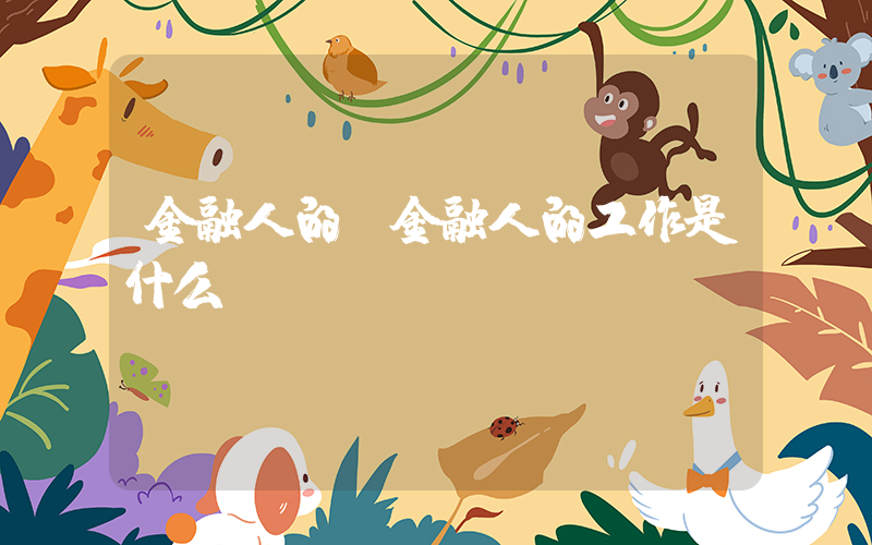 金融人的(金融人的工作是什么)