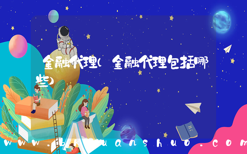 金融代理(金融代理包括哪些)