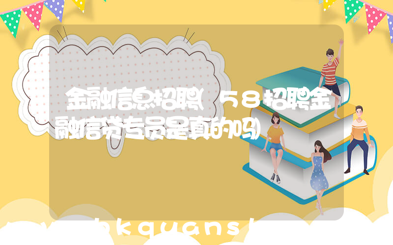 金融信息招聘(58招聘金融信贷专员是真的吗)