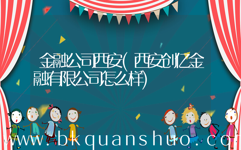 金融公司西安(西安创亿金融有限公司怎么样)
