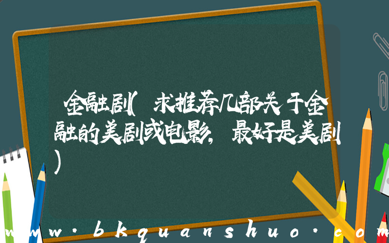 金融剧(求推荐几部关于金融的美剧或电影，最好是美剧)