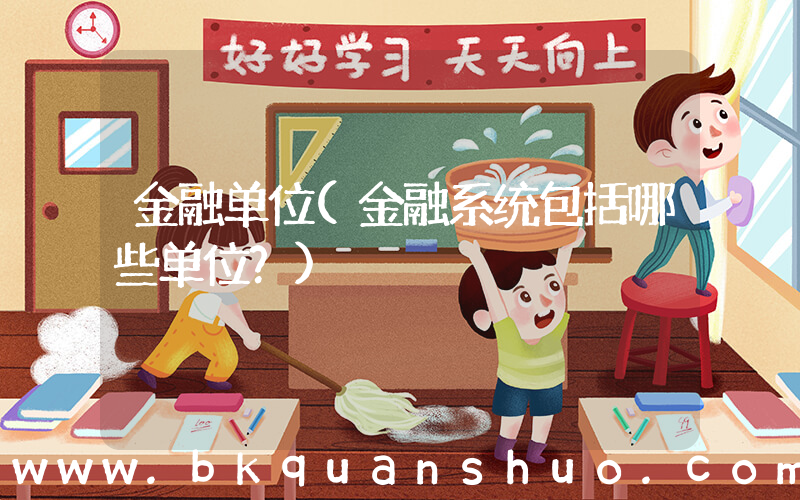 金融单位(金融系统包括哪些单位？)