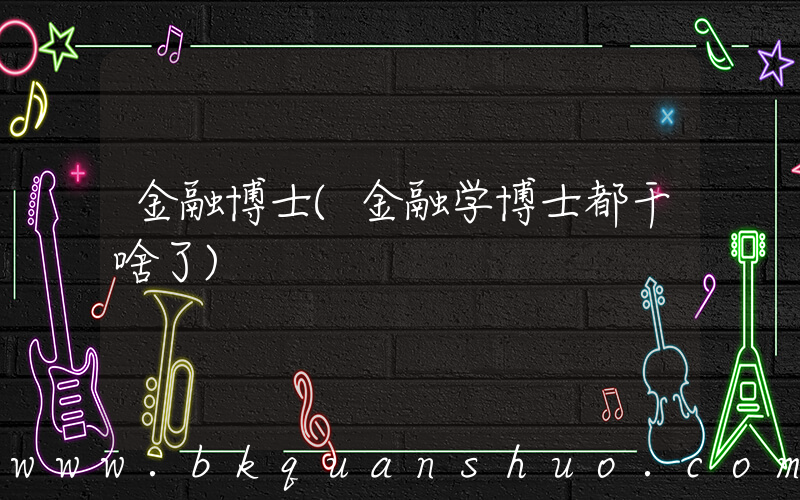 金融博士(金融学博士都干啥了)