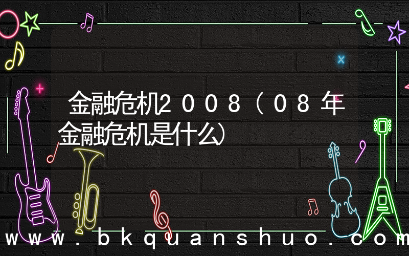 金融危机2008(08年金融危机是什么)