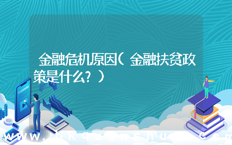 金融危机原因(金融扶贫政策是什么？)