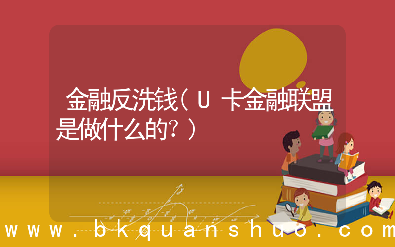 金融反洗钱(U卡金融联盟是做什么的？)