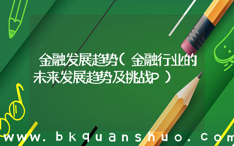 金融发展趋势(金融行业的未来发展趋势及挑战P)