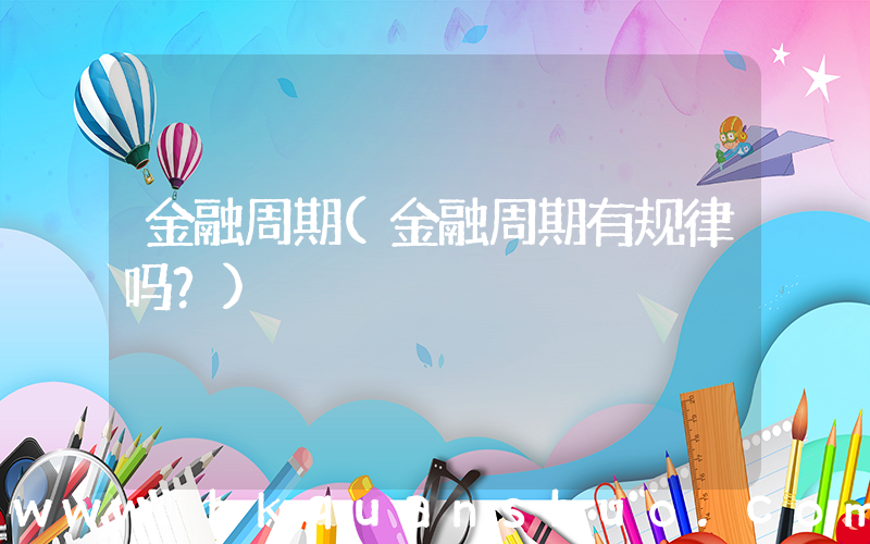 金融周期(金融周期有规律吗？)