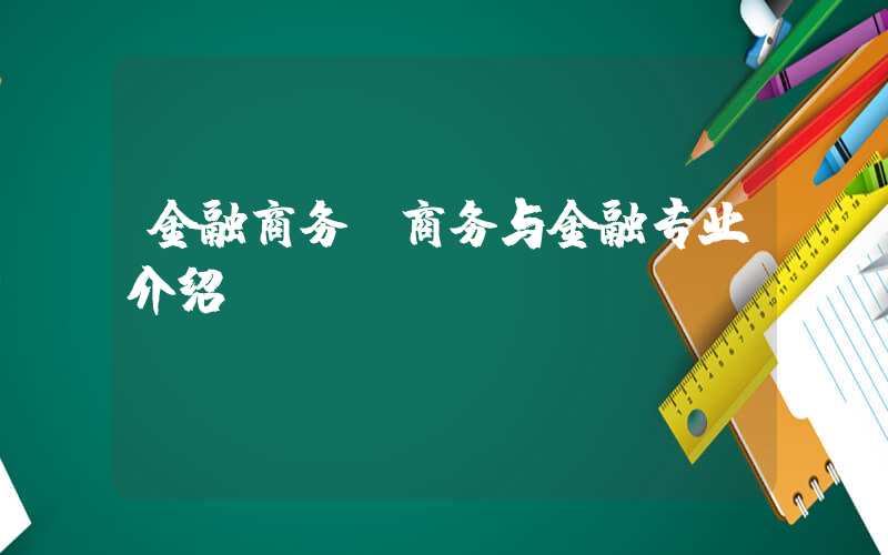 金融商务(商务与金融专业介绍)