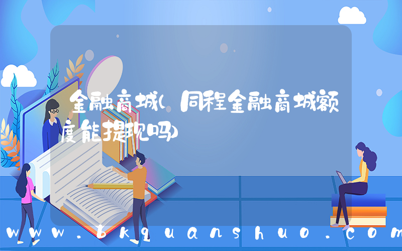 金融商城(同程金融商城额度能提现吗)
