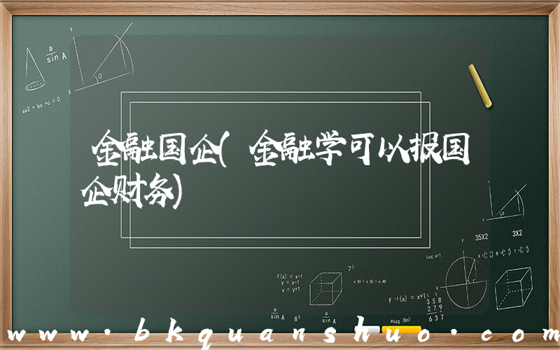 金融国企(金融学可以报国企财务)