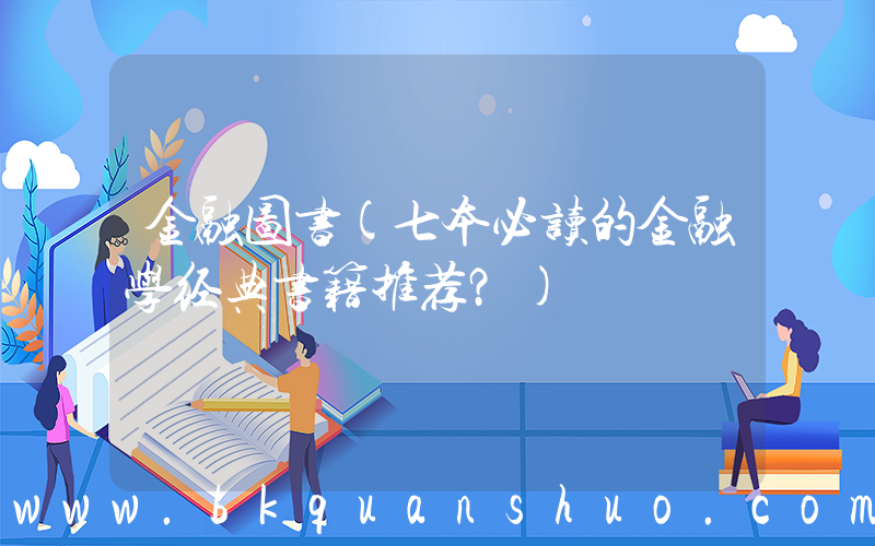 金融图书(七本必读的金融学经典书籍推荐？)