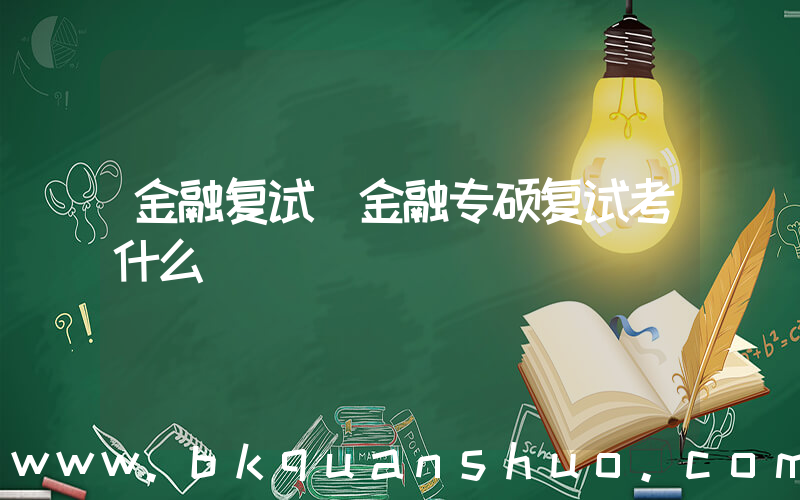 金融复试(金融专硕复试考什么)
