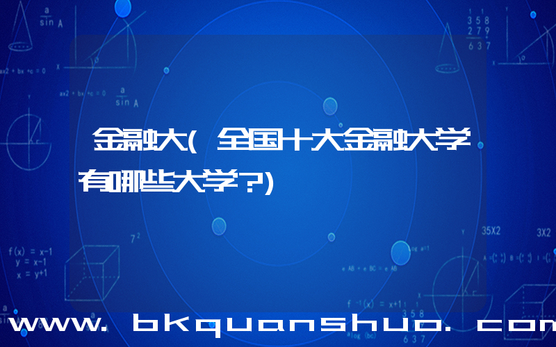 金融大(全国十大金融大学有哪些大学？)