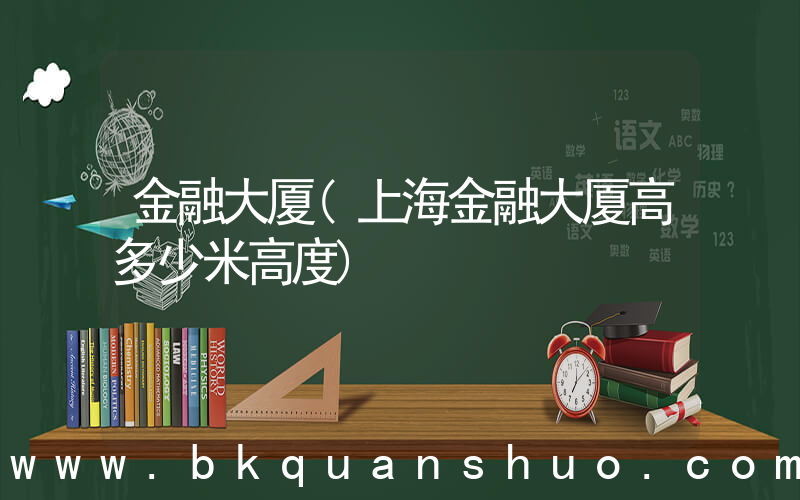 金融大厦(上海金融大厦高多少米高度)