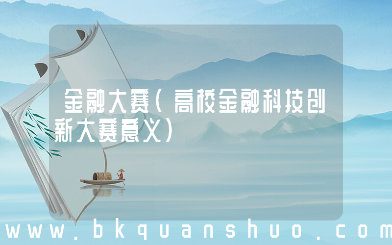 金融大赛(高校金融科技创新大赛意义)