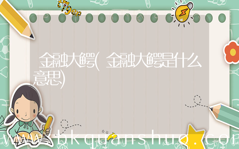 金融大鳄(金融大鳄是什么意思)