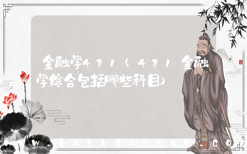 金融学431(431金融学综合包括哪些科目)