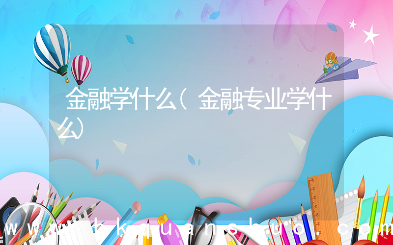金融学什么(金融专业学什么)