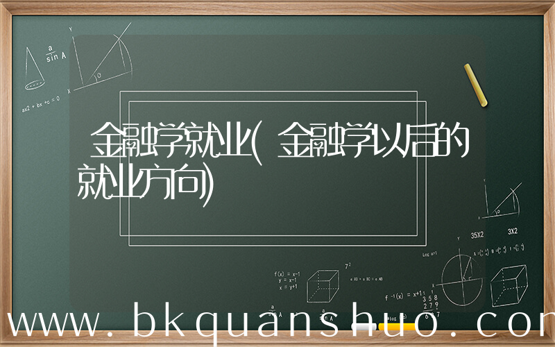 金融学就业(金融学以后的就业方向)