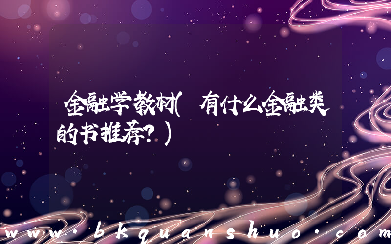 金融学教材(有什么金融类的书推荐？)