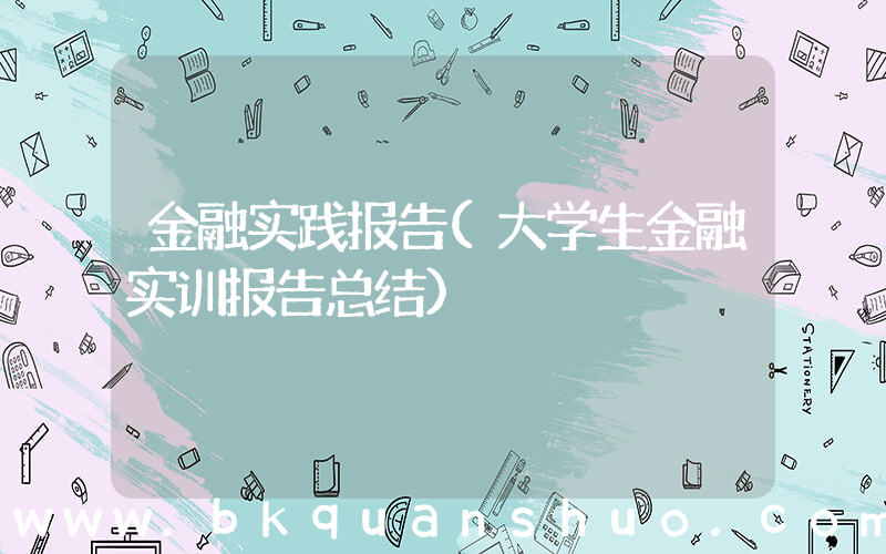 金融实践报告(大学生金融实训报告总结)