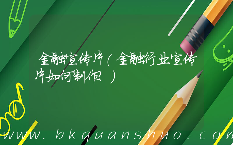金融宣传片(金融行业宣传片如何制作？)