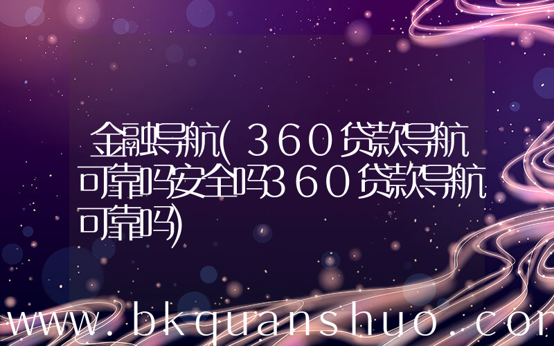 金融导航(360贷款导航可靠吗安全吗360贷款导航可靠吗)