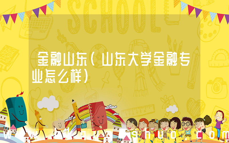 金融山东(山东大学金融专业怎么样)