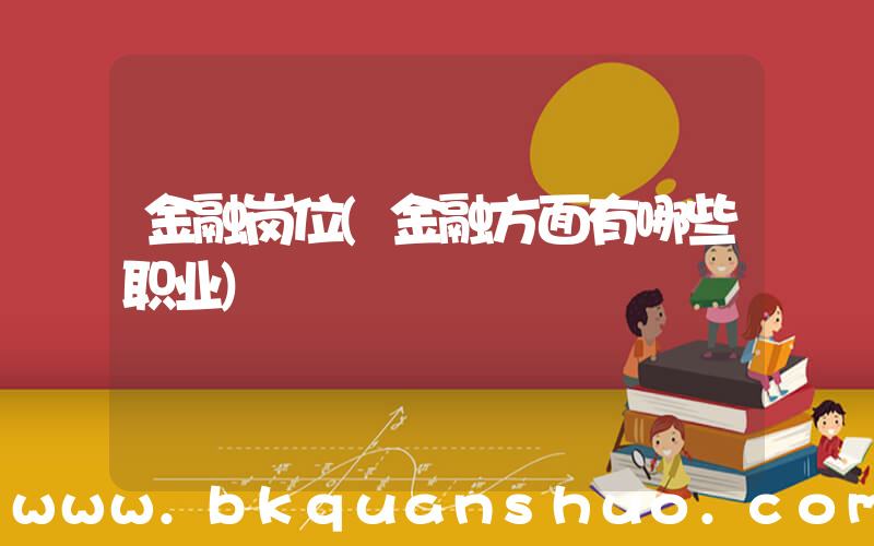金融岗位(金融方面有哪些职业)