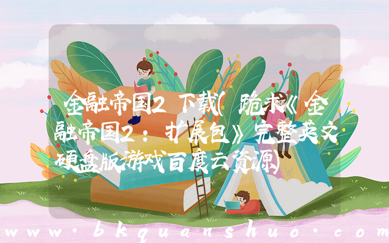 金融帝国2下载(跪求《金融帝国2：扩展包》完整英文硬盘版游戏百度云资源)
